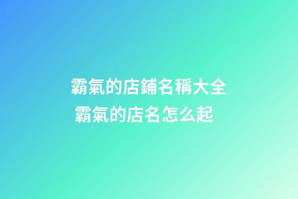 霸氣的店鋪名稱大全 霸氣的店名怎么起-第1張-店鋪起名-玄機(jī)派